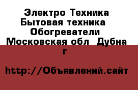 Электро-Техника Бытовая техника - Обогреватели. Московская обл.,Дубна г.